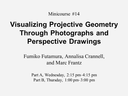 Minicourse #14 Visualizing Projective Geometry Through Photographs and Perspective Drawings Fumiko Futamura, Annalisa Crannell, and Marc Frantz Part A,