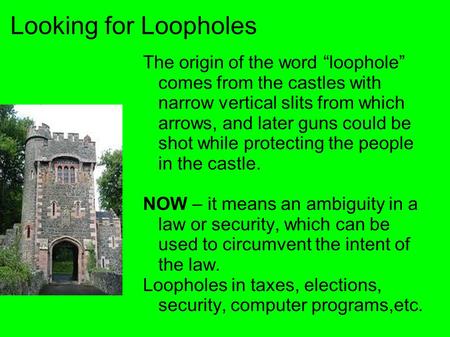 Looking for Loopholes The origin of the word “loophole” comes from the castles with narrow vertical slits from which arrows, and later guns could be shot.