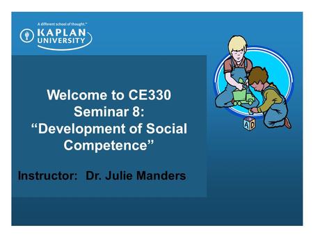 Welcome to CE330 Seminar 8: “Development of Social Competence” Instructor: Dr. Julie Manders.