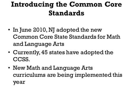 Introducing the Common Core Standards In June 2010, NJ adopted the new Common Core State Standards for Math and Language Arts Currently, 45 states have.