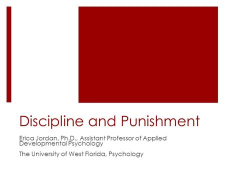 Discipline and Punishment Erica Jordan, Ph.D., Assistant Professor of Applied Developmental Psychology The University of West Florida, Psychology.