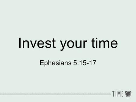 Invest your time Ephesians 5:15-17.