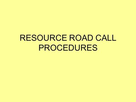 RESOURCE ROAD CALL PROCEDURES. There is a need to develop a radio call standard for single and multiple users to operate and communicate safely on Resource.