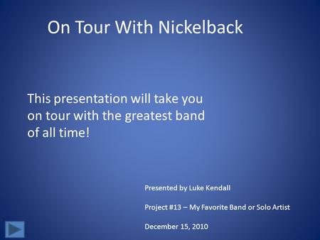 On Tour With Nickelback This presentation will take you on tour with the greatest band of all time! Presented by Luke Kendall Project #13 – My Favorite.