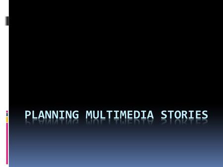 What is multimedia?  Not all stories can be multimedia stories  The best multimedia stories are multi- dimensional  They generally require some ‘on.