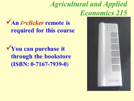 Agricultural and Applied Economics 215 An i>clicker remote is required for this course You can purchase it through the bookstore ( ISBN: 0-7167-7939-0)