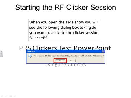 When you open the slide show you will see the following dialog box asking do you want to activate the clicker session. Select YES. Starting the RF Clicker.