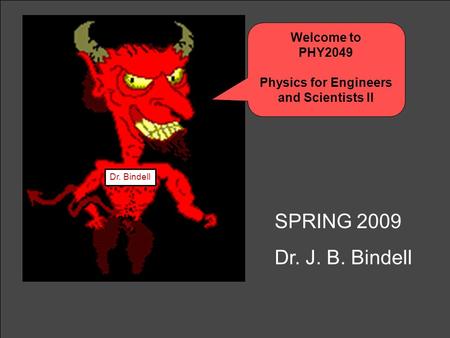 Welcome to PHY2049 Physics for Engineers and Scientists II Dr. Bindell SPRING 2009 Dr. J. B. Bindell.