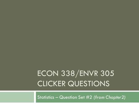 ECON 338/ENVR 305 CLICKER QUESTIONS Statistics – Question Set #2 (from Chapter2)