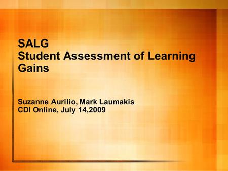 SALG Student Assessment of Learning Gains Suzanne Aurilio, Mark Laumakis CDI Online, July 14,2009.