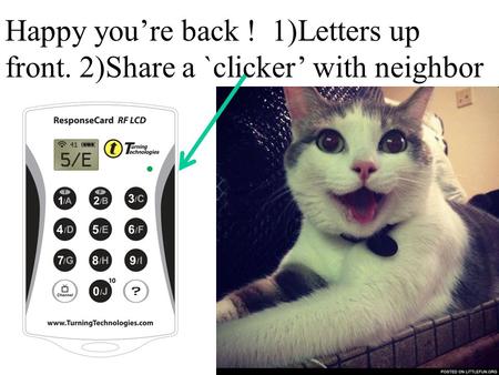 Happy you’re back ! 1)Letters up front. 2)Share a `clicker’ with neighbor.