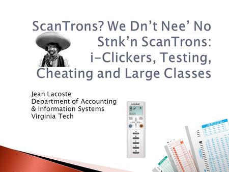 ScanTrons? We Dn’t Nee’ No Stnk’n ScanTrons: i-Clickers, Testing, Cheating and Large Classes Jean Lacoste Department of Accounting & Information Systems.