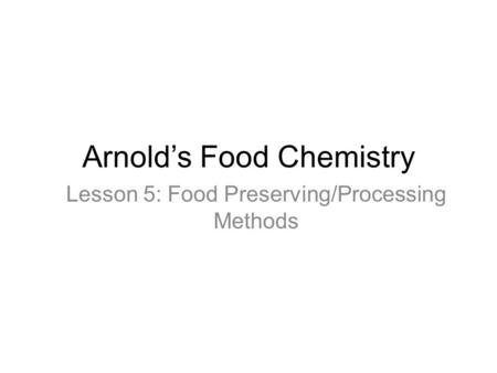 Arnold’s Food Chemistry Lesson 5: Food Preserving/Processing Methods.