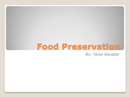 Food Preservation By: Taran Kanabar.