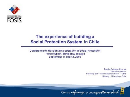 The experience of building a Social Protection System in Chile Conference on Horizontal Cooperation in Social Protection Port of Spain, Trinidad & Tobago.