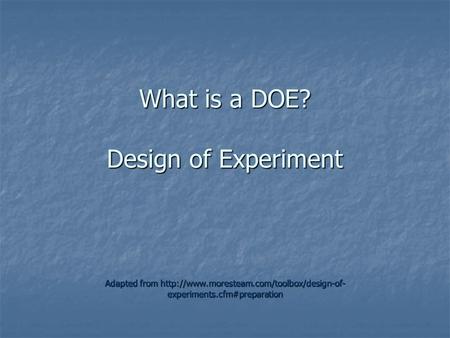 What is a DOE? Design of Experiment Adapted from  experiments.cfm#preparation.