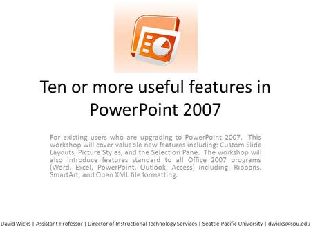 Ten or more useful features in PowerPoint 2007 For existing users who are upgrading to PowerPoint 2007. This workshop will cover valuable new features.