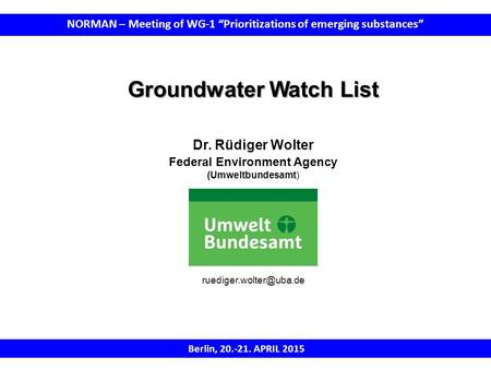 Berlin, 20.-21. APRIL 2015 Groundwater Watch List Dr. Rüdiger Wolter Federal Environment Agency (Umweltbundesamt) NORMAN – Meeting.