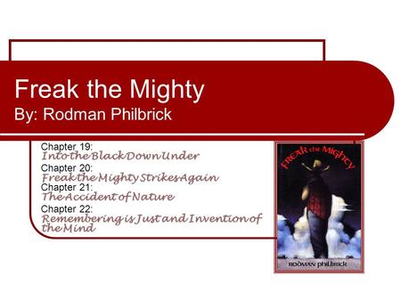 Freak the Mighty By: Rodman Philbrick Into the Black Down Under Chapter 19: Into the Black Down Under Freak the Mighty Strikes Again The Accident of Nature.