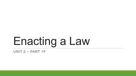 Enacting a Law UNIT 2 – PART 1F. Objectives Students work in government groups to read and discuss how different sectors interpret and implement federal.