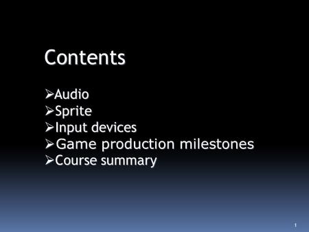 1 Contents  Audio  Sprite  Input devices  Game production milestones  Course summary.