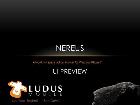 A top-down space action shooter for Windows Phone 7. NEREUS Soufiane Zeghmi | Ben Davis NEREUS UI PREVIEW.