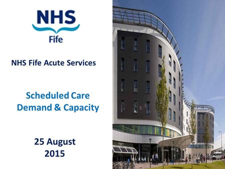 NHS Fife Acute Services Scheduled Care Demand & Capacity 25 August 2015.