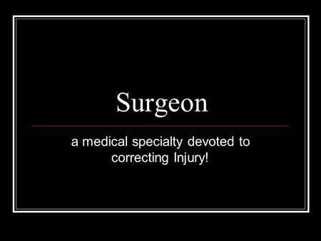 Surgeon a medical specialty devoted to correcting Injury!