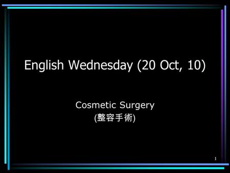 1 English Wednesday (20 Oct, 10) Cosmetic Surgery ( 整容手術 )