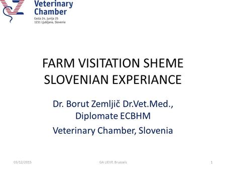 FARM VISITATION SHEME SLOVENIAN EXPERIANCE Dr. Borut Zemljič Dr.Vet.Med., Diplomate ECBHM Veterinary Chamber, Slovenia 03/12/20151GA UEVP, Brussels.