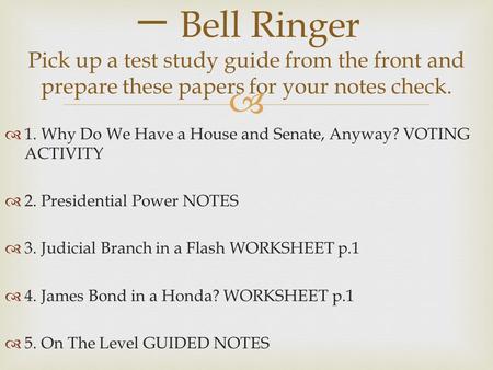 一 Bell Ringer Pick up a test study guide from the front and prepare these papers for your notes check. 1. Why Do We Have a House and Senate, Anyway? VOTING.