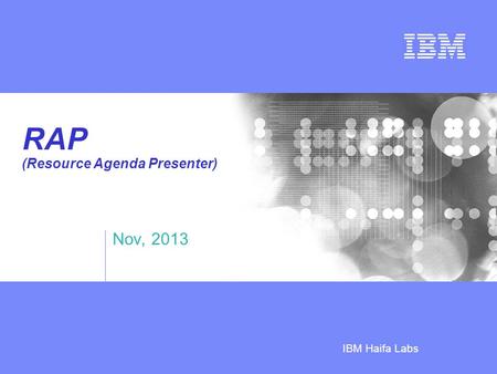 Business Unit or Product Name © 2005 IBM Corporation IBM Haifa Labs RAP (Resource Agenda Presenter) Nov, 2013.