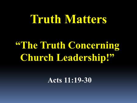 “The Truth Concerning Church Leadership!” Acts 11:19-30 Truth Matters.