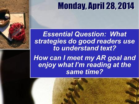 Monday, April 28, 2014 Essential Question: What strategies do good readers use to understand text? How can I meet my AR goal and enjoy what I’m reading.