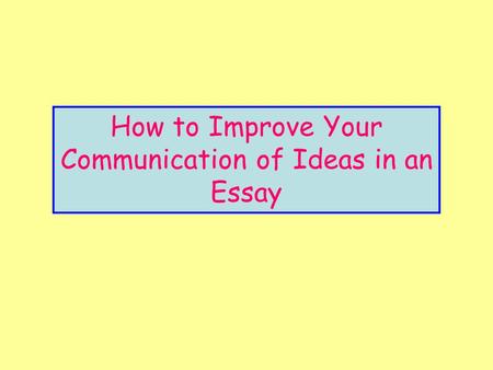 How to Improve Your Communication of Ideas in an Essay.