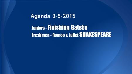 Agenda 3-5-2015 Juniors - Finishing Gatsby Freshmen - Romeo & Juliet SHAKESPEARE.