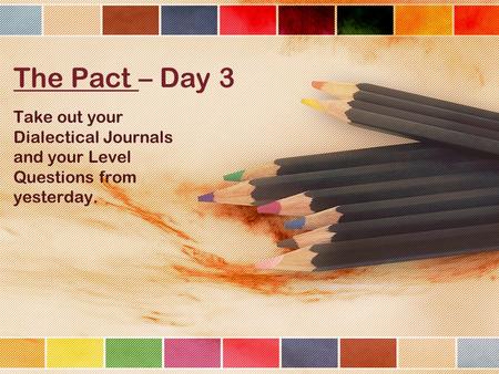 The Pact – Day 3 Take out your Dialectical Journals and your Level Questions from yesterday.