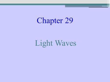 Chapter 29 Light Waves. Huygens’ Principle Every point on a wave front can be regarded as a new source of wavelets, which combine to produce the next.