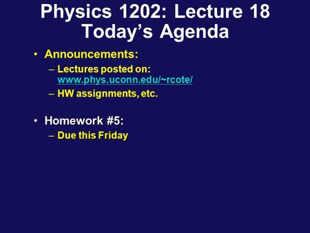 Physics 1202: Lecture 18 Today’s Agenda Announcements: –Lectures posted on: www.phys.uconn.edu/~rcote/ www.phys.uconn.edu/~rcote/ –HW assignments, etc.