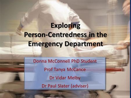 Exploring Person-Centredness in the Emergency Department Donna McConnell PhD Student Prof Tanya McCance Dr Vidar Melby Dr Paul Slater (adviser) Donna McConnell.