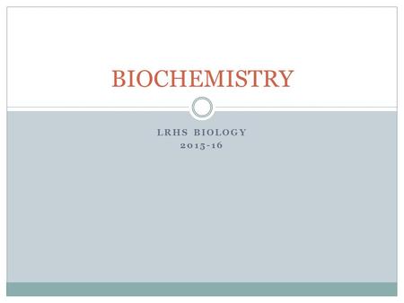 LRHS BIOLOGY 2015-16 BIOCHEMISTRY. Learning Objectives We will describe and compare the structures and functions of the 4 major biomolecules: carbohydrates,