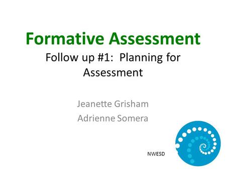 Formative Assessment Follow up #1: Planning for Assessment Jeanette Grisham Adrienne Somera NWESD.