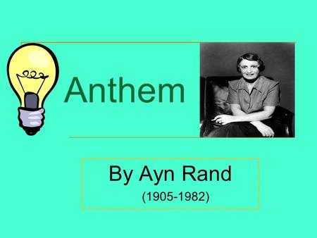 Anthem By Ayn Rand (1905-1982). Ayn Rand She was born in St. Petersburg, Russia, on February 2, 1905. She opposed the mysticism and collectivism of Russian.