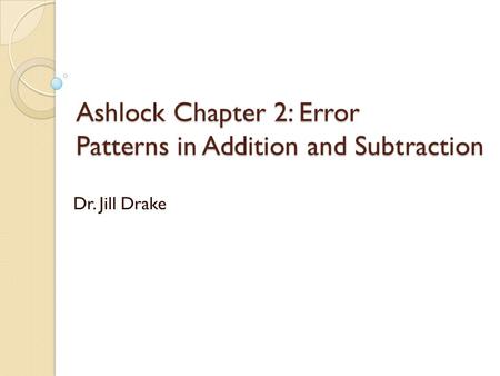 Ashlock Chapter 2: Error Patterns in Addition and Subtraction Dr. Jill Drake.