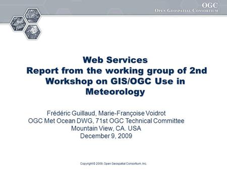 Copyright © 2009, Open Geospatial Consortium, Inc. Web Services Report from the working group of 2nd Workshop on GIS/OGC Use in Meteorology Frédéric Guillaud,