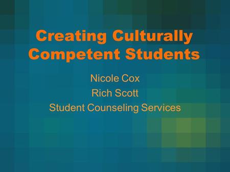 Creating Culturally Competent Students Nicole Cox Rich Scott Student Counseling Services.