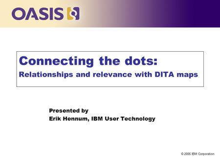 Click to edit Master title style © 2006 IBM Corporation Connecting the dots: Relationships and relevance with DITA maps Presented by Erik Hennum, IBM User.