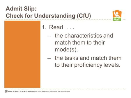 Admit Slip: Check for Understanding (CfU) 1.Read... –the characteristics and match them to their mode(s). –the tasks and match them to their proficiency.