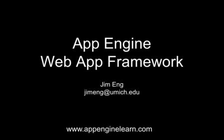 App Engine Web App Framework Jim Eng