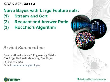 Naïve Bayes with Large Feature sets: (1)Stream and Sort (2)Request and Answer Pattern (3) Rocchio’s Algorithm COSC 526 Class 4 Arvind Ramanathan Computational.